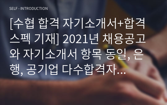 [수협 합격 자기소개서+합격스펙 기재] 2021년 채용공고와 자기소개서 항목 동일, 은행, 공기업 다수합격자 수협 자소서