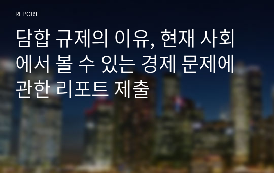 담합 규제의 이유, 현재 사회에서 볼 수 있는 경제 문제에 관한 리포트 제출