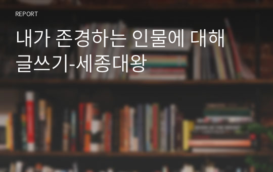 내가 존경하는 인물에 대해 글쓰기-세종대왕