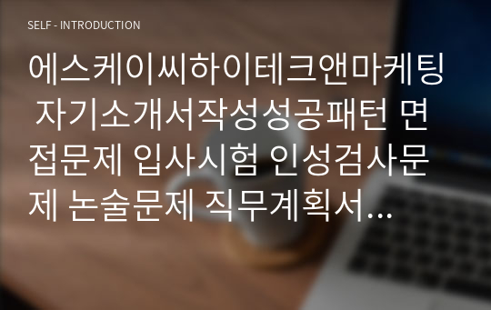 에스케이씨하이테크앤마케팅 자기소개서작성성공패턴 면접문제 입사시험 인성검사문제 논술문제 직무계획서 작성견본