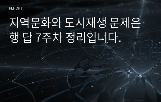 지역문화와 도시재생 문제은행 답 7주차 정리입니다.