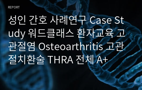 성인 간호 사례연구 Case Study 워드클래스 환자교육 고관절염 Osteoarthritis 고관절치환술 THRA 전체 A+