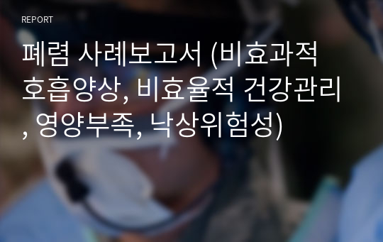 폐렴 사례보고서 (비효과적 호흡양상, 비효율적 건강관리, 영양부족, 낙상위험성)