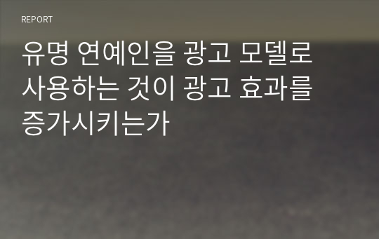 유명 연예인을 광고 모델로 사용하는 것이 광고 효과를 증가시키는가