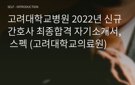 2022 고려대학교병원 신규간호사 최종합격 자기소개서, 스펙 (고려대학교의료원)