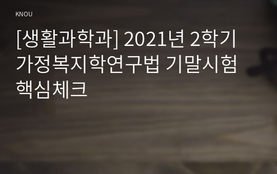 [생활과학과] 2021년 2학기 가정복지학연구법 기말시험 핵심체크