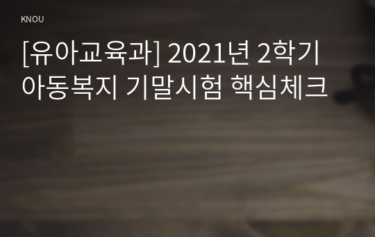 [유아교육과] 2021년 2학기 아동복지 기말시험 핵심체크