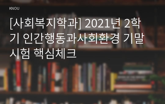 [사회복지학과] 2021년 2학기 인간행동과사회환경 기말시험 핵심체크