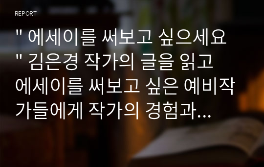 &quot; 에세이를 써보고 싶으세요 &quot; 김은경 작가의 글을 읽고 에세이를 써보고 싶은 예비작가들에게 작가의 경험과 노하우를 바탕으로 꿀팁을 제공하며 에세이를 당장이라도 써보고 싶은 충동을 불러일으킨다.