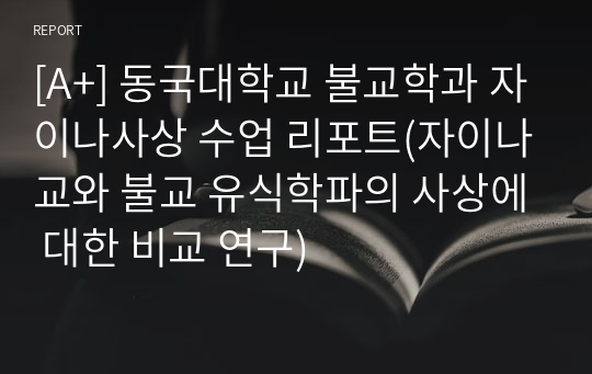 [A+] 동국대학교 불교학과 자이나사상 수업 리포트(자이나교와 불교 유식학파의 사상에 대한 비교 연구)