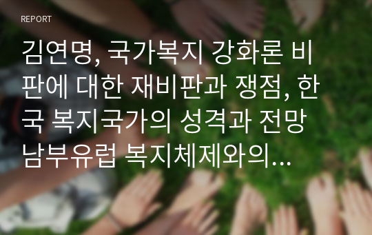 김연명, 국가복지 강화론 비판에 대한 재비판과 쟁점, 한국 복지국가의 성격과 전망 남부유럽 복지체제와의 비교를 중심으로 pp27-59 요약 과제