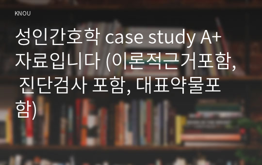 성인간호학 case study A+ 자료입니다 (이론적근거포함, 진단검사 포함, 대표약물포함)