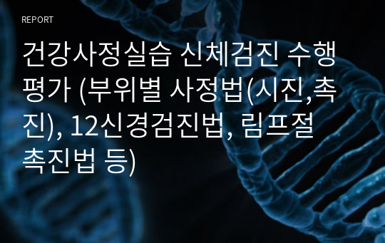 건강사정실습 신체검진 수행평가 (부위별 사정법(시진,촉진), 12신경검진법, 림프절 촉진법 등)