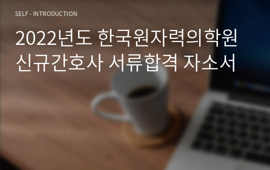 2022년도 한국원자력의학원 신규간호사 서류합격 자소서