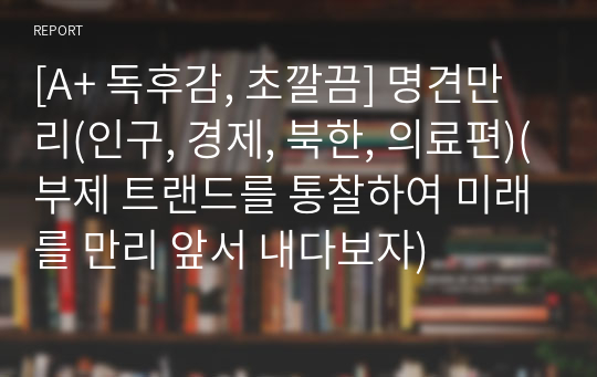 [A+ 독후감, 초깔끔] 명견만리(인구, 경제, 북한, 의료편)(부제 트랜드를 통찰하여 미래를 만리 앞서 내다보자)