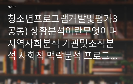 청소년프로그램개발및평가3공통) 상황분석이란무엇이며 지역사회분석 기관및조직분석 사회적 맥락분석 프로그램개발의 타당성분석에 대해 설명하시오0k