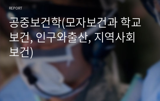 공중보건학(모자보건과 학교보건, 인구와출산, 지역사회보건)