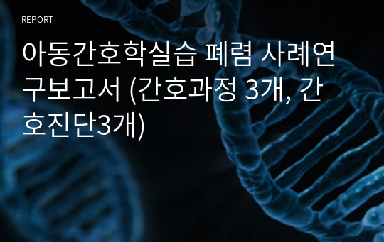 아동간호학실습 폐렴 사례연구보고서 (간호과정 3개, 간호진단3개)