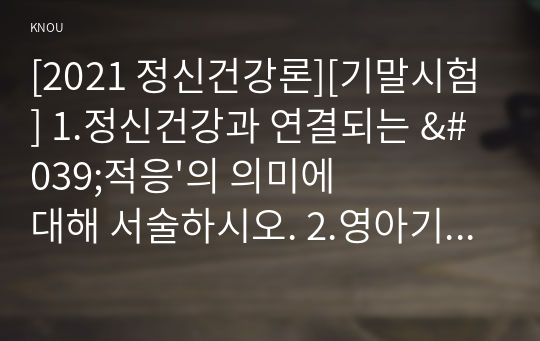 [2021 정신건강론][기말시험] 1.정신건강과 연결되는 &#039;적응&#039;의 의미에 대해 서술하시오. 2.영아기의 반응성 애착장애에 대해 설명하시오.....5. 대인행동에 대한 주관적 해석은 상대에 대한 평가와 대처에 영향을 줌으로써 대인관계의 형성에도 영향을 주게 된다. 원만한 대인관계에 도움이 되는 대인지각기술 중 두 가지를 들어 설명하시오.