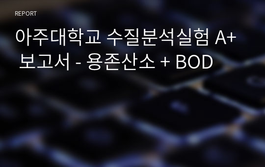 아주대학교 수질분석실험 A+ 보고서 - 용존산소 + BOD