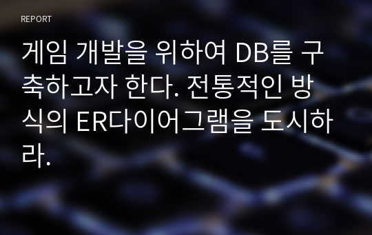 게임 개발을 위하여 DB를 구축하고자 한다. 전통적인 방식의 ER다이어그램을 도시하라.