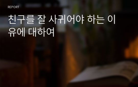 친구를 잘 사귀어야 하는 이유에 대하여