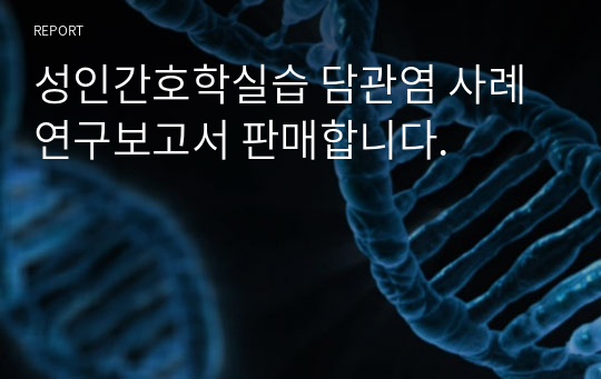 성인간호학실습 담관염 사례연구보고서 판매합니다.