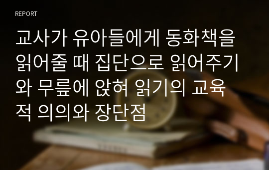 교사가 유아들에게 동화책을 읽어줄 때 집단으로 읽어주기와 무릎에 앉혀 읽기의 교육적 의의와 장단점