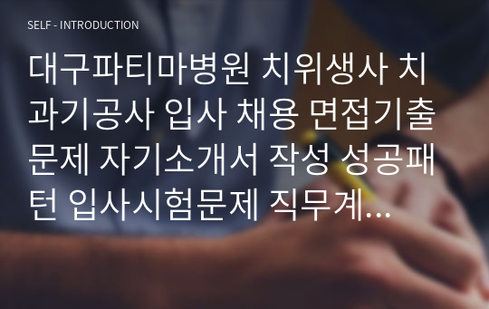 대구파티마병원 치위생사 치과기공사 입사 채용 면접기출문제 자기소개서 작성 성공패턴 입사시험문제 직무계획서 자소서입력항목견본