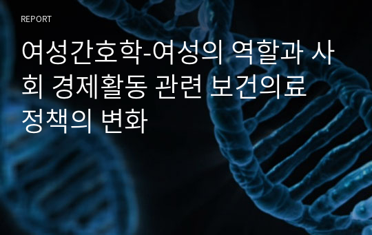 여성간호학-여성의 역할과 사회 경제활동 관련 보건의료 정책의 변화