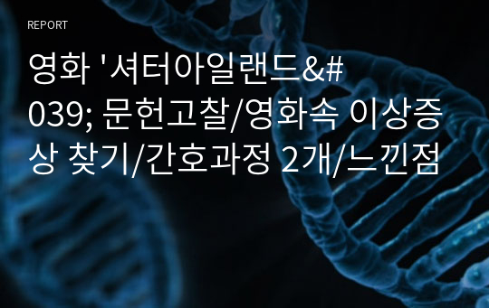 영화 &#039;셔터아일랜드&#039; 문헌고찰/영화속 이상증상 찾기/간호과정 2개/느낀점