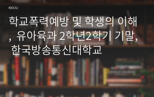 학교폭력예방 및 학생의 이해,  유아육과 2학년2학기 기말, 한국방송통신대학교