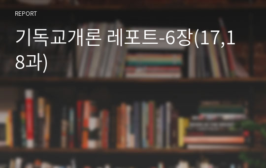 기독교개론 레포트-6장(17,18과)