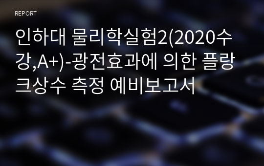 인하대 물리학실험2(2020수강,A+)-광전효과에 의한 플랑크상수 측정 예비보고서