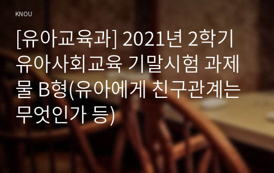 [유아교육과] 2021년 2학기 유아사회교육 기말시험 과제물 B형(유아에게 친구관계는 무엇인가 등)