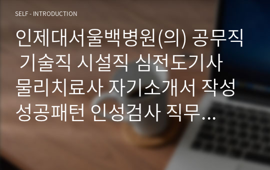 인제대서울백병원(의) 공무직 기술직 시설직 심전도기사 물리치료사 자기소개서 작성 성공패턴 인성검사 직무계획서 면접실패패턴 면접성공패턴