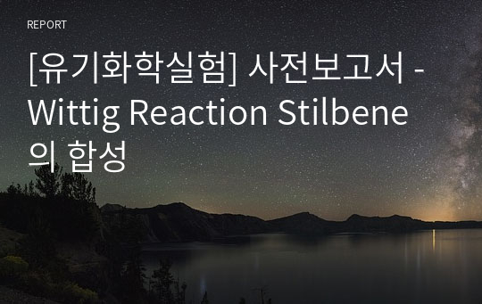 [유기화학실험] 사전보고서 - Wittig Reaction Stilbene의 합성