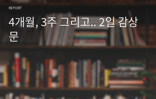 4개월, 3주 그리고.. 2일 감상문