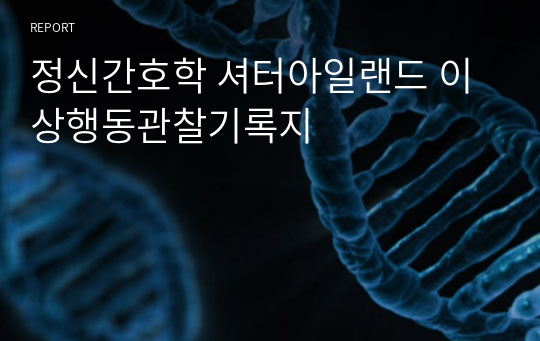 정신간호학 셔터아일랜드 이상행동관찰기록지