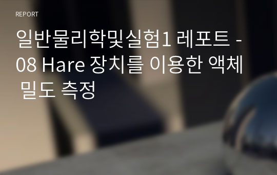 일반물리학및실험1 레포트 - 08 Hare 장치를 이용한 액체 밀도 측정