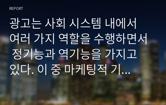 광고는 사회 시스템 내에서 여러 가지 역할을 수행하면서 정기능과 역기능을 가지고 있다. 이 중 마케팅적 기능 관점에서 광고의 정기능과 역기능에 대해서 기술하시오