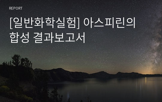 [일반화학실험] 아스피린의 합성 결과보고서