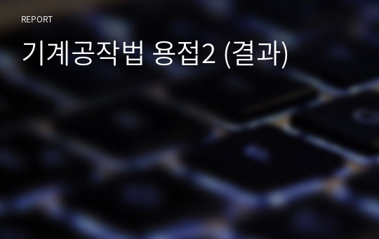 기계공작법 용접2 (결과)