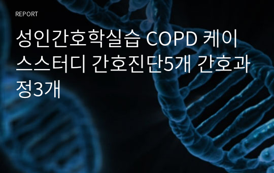 성인간호학실습 COPD 케이스스터디 간호진단5개 간호과정3개