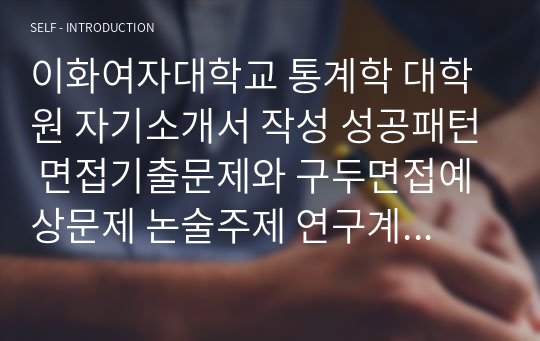 이화여자대학교 통계학 대학원 자기소개서 작성 성공패턴 면접기출문제와 구두면접예상문제 논술주제 연구계획서견본 자소서입력항목분석