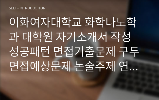 이화여자대학교 화학나노학과 대학원 자기소개서 작성 성공패턴 면접기출문제 구두면접예상문제 논술주제 연구계획서 자소서입력항목분석