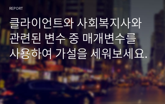 클라이언트와 사회복지사와 관련된 변수 중 매개변수를 사용하여 가설을 세워보세요.