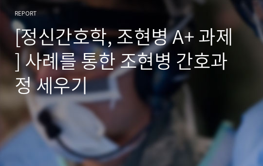 [정신간호학, 조현병 A+ 과제] 사례를 통한 조현병 간호과정 세우기