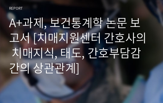 A+과제, 보건통계학 논문 보고서 [치매지원센터 간호사의 치매지식, 태도, 간호부담감 간의 상관관계]