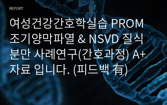 여성건강간호학실습 PROM 조기양막파열 &amp; NSVD 질식분만 사례연구(간호과정) A+자료 입니다. (피드백 有)